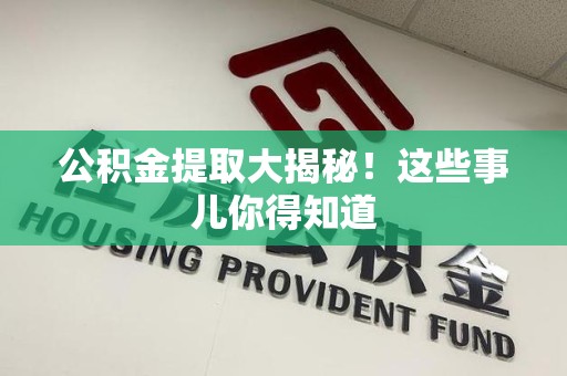 明光公积金提取大揭秘！这些事儿你得知道