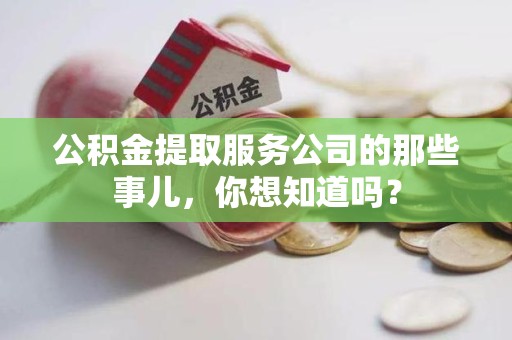 明光公积金提取服务公司的那些事儿，你想知道吗？
