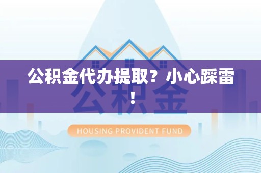 明光公积金代办提取？小心踩雷！