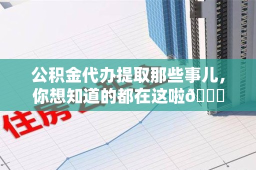 明光公积金代办提取那些事儿，你想知道的都在这啦😉