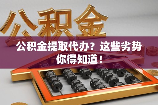 明光公积金提取代办？这些劣势你得知道！