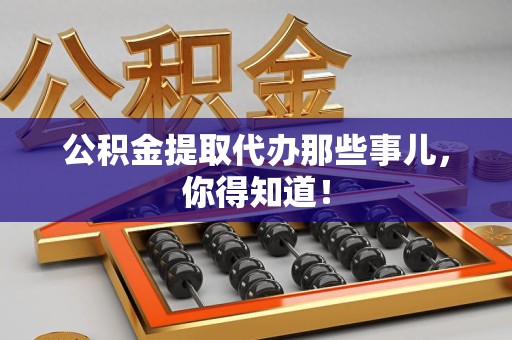 明光公积金提取代办那些事儿，你得知道！