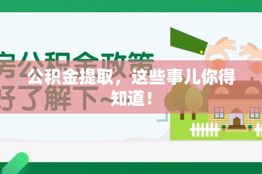 明光公积金提取，这些事儿你得知道！