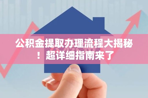 明光公积金提取办理流程大揭秘！超详细指南来了