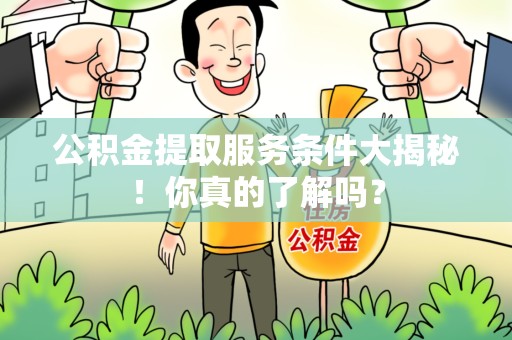 明光公积金提取服务条件大揭秘！你真的了解吗？