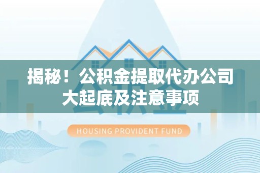 明光揭秘！公积金提取代办公司大起底及注意事项