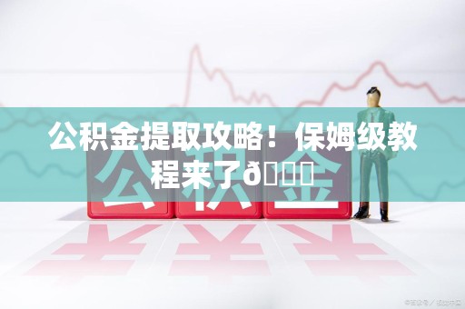 明光公积金提取攻略！保姆级教程来了😎
