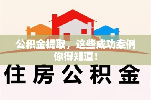 明光公积金提取，这些成功案例你得知道！