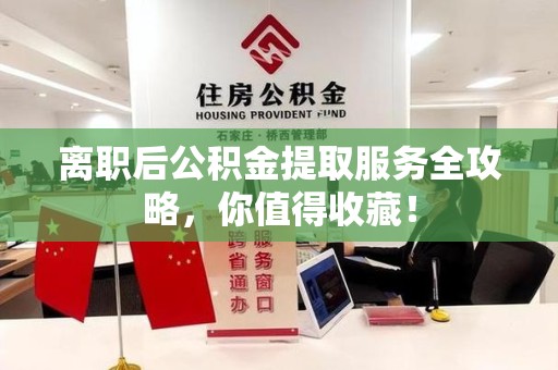 明光离职后公积金提取服务全攻略,你值得收藏! 明光离职后公积金提取服务全攻略,你值得收藏!