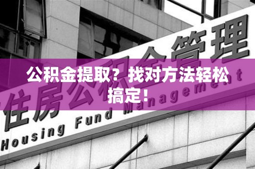 明光公积金提取？找对方法轻松搞定！