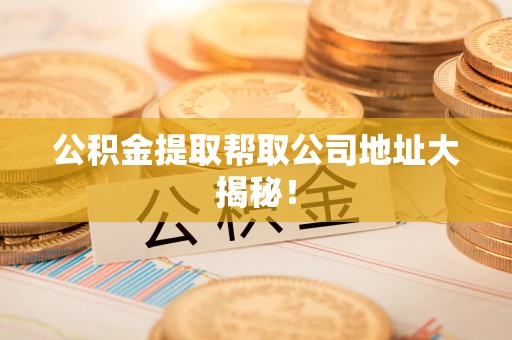 明光公积金提取帮取公司地址大揭秘！