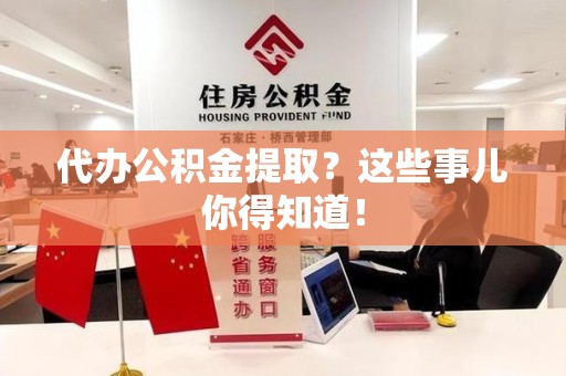 明光代办公积金提取？这些事儿你得知道！