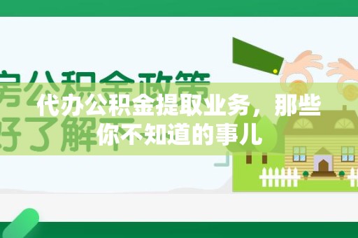 明光代办公积金提取业务，那些你不知道的事儿