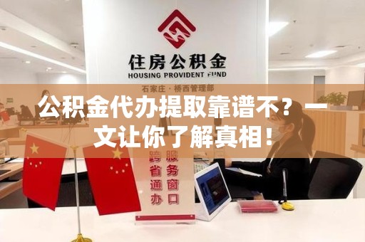 明光公积金代办提取靠谱不？一文让你了解真相！
