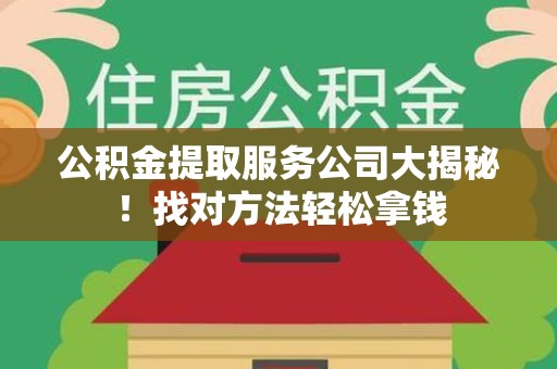 明光公积金提取服务公司大揭秘！找对方法轻松拿钱