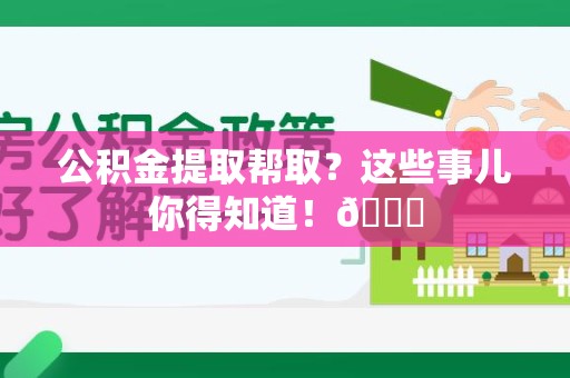 明光公积金提取帮取？这些事儿你得知道！😎