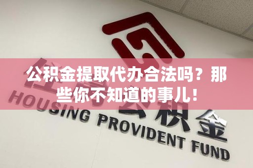 明光公积金提取代办合法吗？那些你不知道的事儿！
