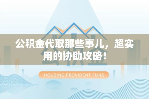 明光公积金代取那些事儿，超实用的协助攻略！