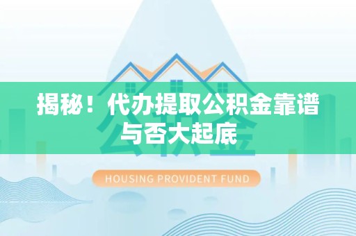 明光揭秘!代办提取公积金靠谱与否大起底 明光揭秘!代办提取公积金靠谱与否大起底