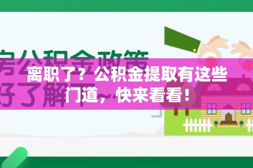 明光离职了？公积金提取有这些门道，快来看看！