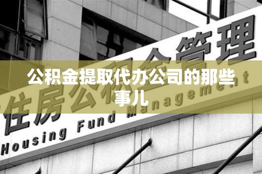 明光公积金提取代办公司的那些事儿