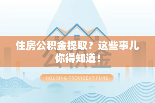 明光住房公积金提取？这些事儿你得知道！