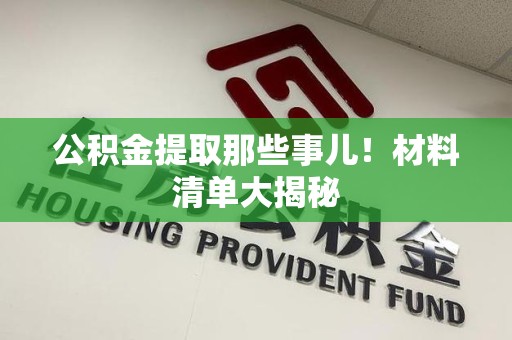 明光公积金提取那些事儿！材料清单大揭秘