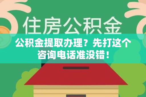 明光公积金提取办理？先打这个咨询电话准没错！