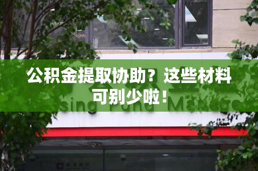 明光公积金提取协助？这些材料可别少啦！