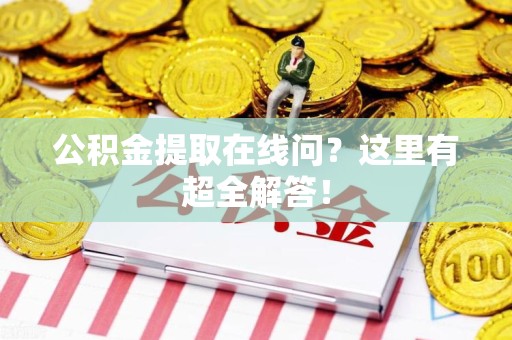 明光公积金提取在线问?这里有超全解答! 明光公积金提取在线问?这里有超全解答!