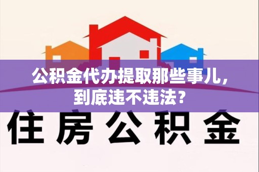明光公积金代办提取那些事儿，到底违不违法？