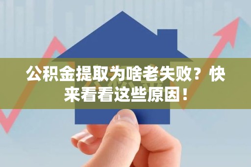明光公积金提取为啥老失败？快来看看这些原因！