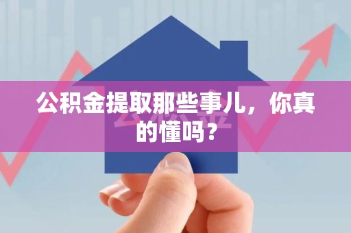 明光公积金提取那些事儿，你真的懂吗？