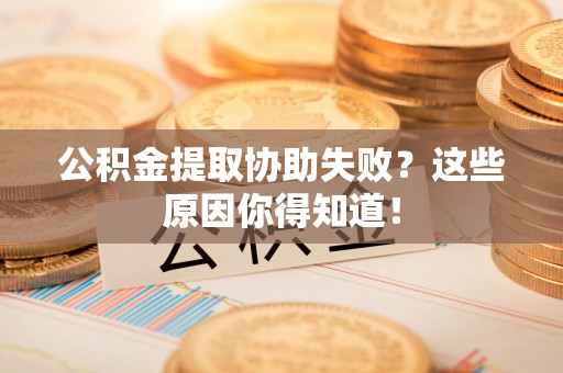 明光公积金提取协助失败?这些原因你得知道! 明光公积金提取协助失败?这些原因你得知道!