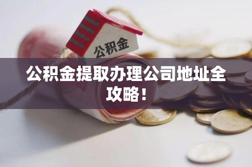 明光公积金提取办理公司地址全攻略！