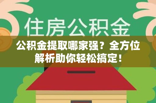 明光公积金提取哪家强？全方位解析助你轻松搞定！