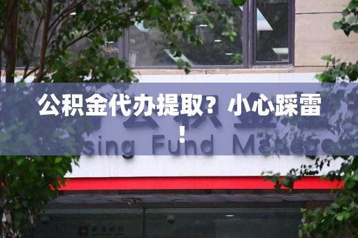 明光公积金代办提取？小心踩雷！